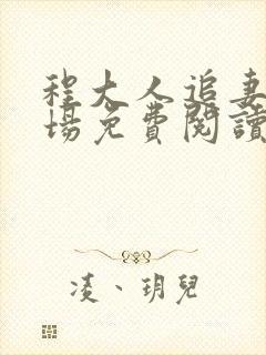 程大人追妻火葬场免费阅读