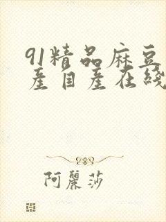 91精品麻豆国产自产在线观看