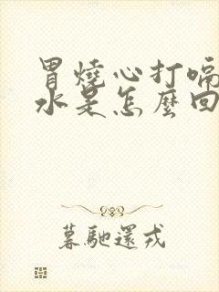 胃烧心打嗝反酸水是怎么回事封面