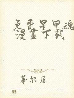 免费星甲魂将传 漫画下载