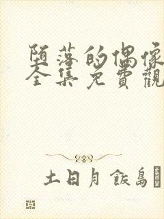 堕落的偶像女友全集免费观看动漫