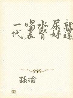 一喝水尿就多这代表肾好还是不好封面