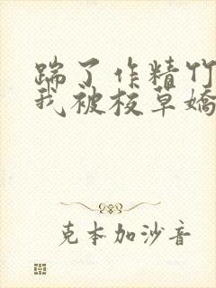 踹了作精竹马,我被校草娇宠了 梨萌鱼