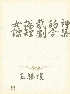 女总裁的神级保镖短剧合集