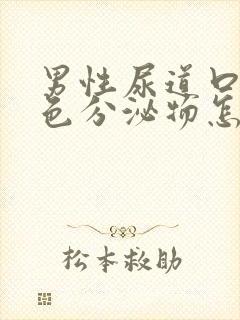 男性尿道口有白色分泌物怎么回事