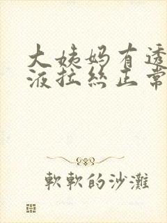 大姨妈有透明粘液拉丝正常吗