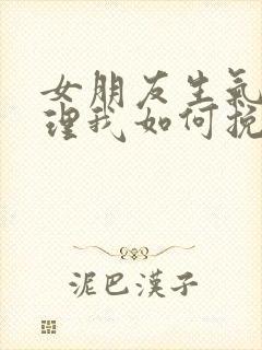 女朋友生气了不理我如何挽回