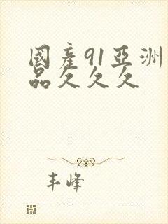 国产91亚洲精品久久久