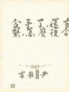 分手了,还有联系,怎么复合