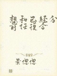 想和已经分手的前任复合