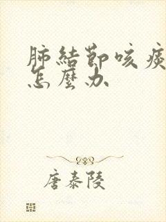 肺结节咳痰严重怎么办