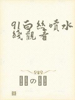 91白丝喷水在线观看