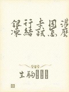 银行卡因涉案被冻结该怎么办