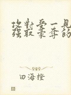 攻对受一见钟情强取豪夺的小说推荐