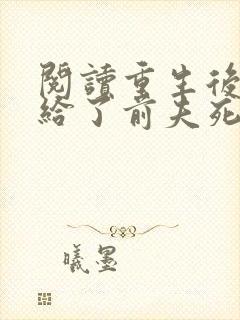 阅读重生后我嫁给了前夫死对头