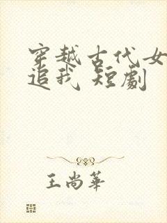 穿越古代女帝倒追我 短剧