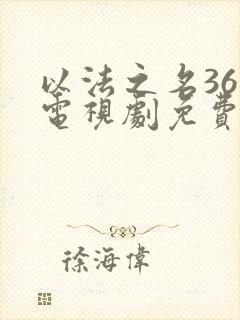 以法之名36集电视剧免费观看