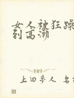 女人被狂躁到爽到高潮