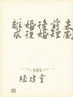 离婚后前夫哭着求复婚短剧演员表