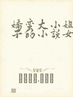 娇蛮大小姐和养子的小说女主很讨厌