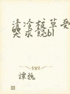 清冷校草受灌满哭求饶bl