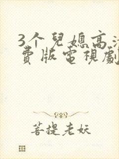 3个儿媳高清免费版电视剧在线观看互封面