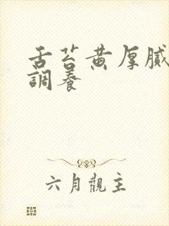 舌苔黄厚腻怎么调养