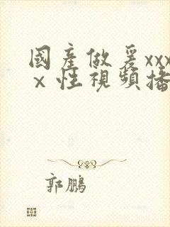 国产做爰xxxⅹ性视频播放量