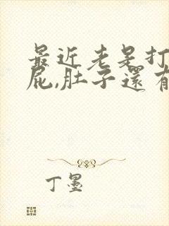 最近老是打嗝放屁,肚子还有点不舒服