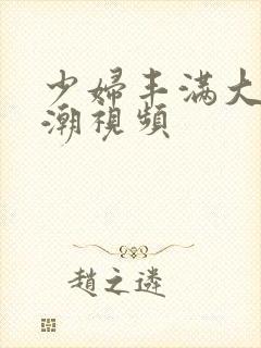 少妇丰满大乳高潮视频