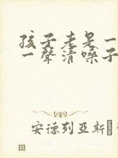 孩子老是一会咳一声清嗓子