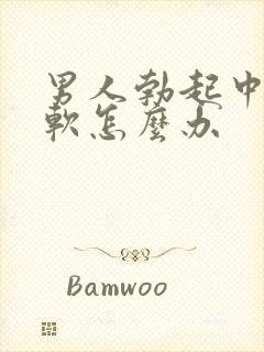 男人勃起中途疲软怎么办