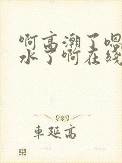 啊高潮了嗯～喷水了啊在线观看