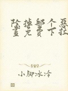 除掉那个恶女漫画免费下拉式观看