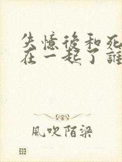 失忆后和死对头在一起了谁是攻封面