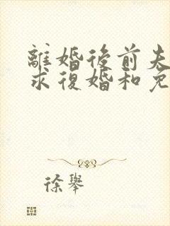 离婚后前夫天天求复婚和免费阅读0章