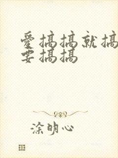 爱搞搞就搞搞就要搞搞