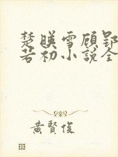 楚映雪顾郢寒薛若初小说全文阅读