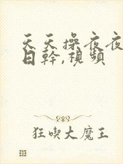 天天操夜夜骑日日干,视频