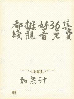 都挺好36集在线观看免费