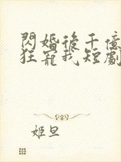 闪婚后千亿总裁狂宠我短剧全集封面