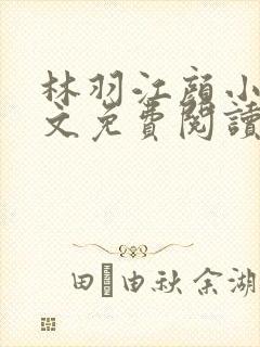 林羽江颜小说全文免费阅读手机免费阅读