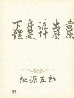 下身流出黄色液体是什么原因