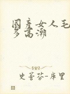 国产女人毛多水多高潮