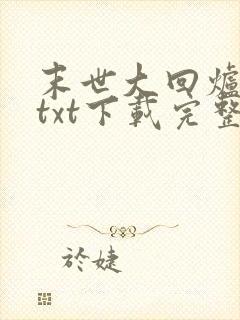 末世大回炉小说txt下载完整版