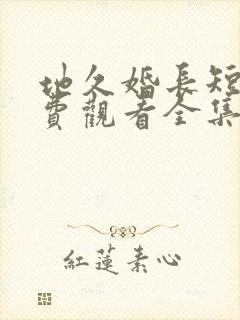 地久婚长短剧免费观看全集在线观看