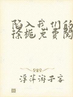 陷入我们的热恋徐栀免费阅读