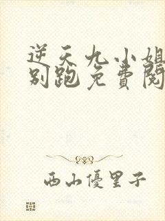 逆天九小姐帝尊别跑免费阅读全文无弹窗