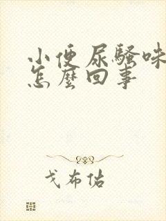 小便尿骚味大是怎么回事