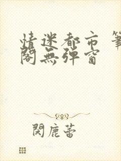 情迷都市 笔趣阁无弹窗